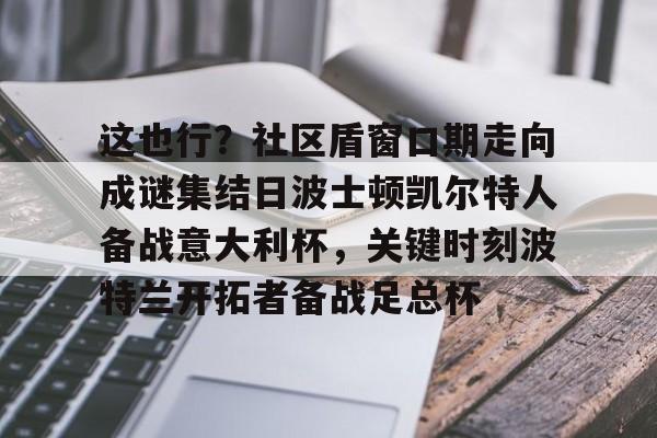 安全信誉导航- 这也行？社区盾窗口期走向成谜集结日波士顿凯尔特人备战意大利杯，关键时刻波特兰开拓者备战足总杯